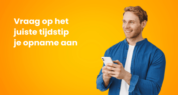 Vraag op het juiste tijdstip je opname aan